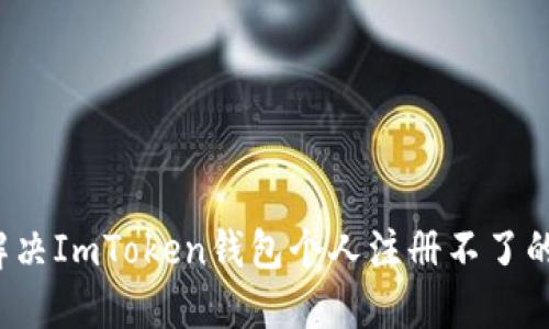 如何解决ImToken钱包个人注册不了的问题？