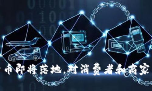 央行数字货币即将落地，对消费者和商家的影响深远