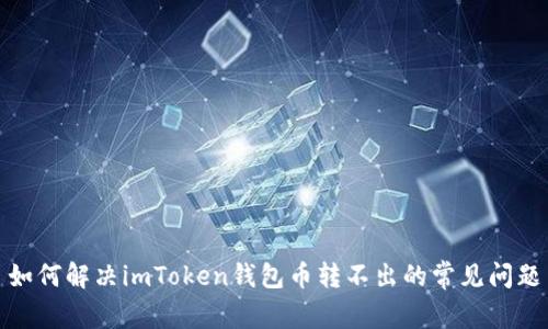 如何解决imToken钱包币转不出的常见问题