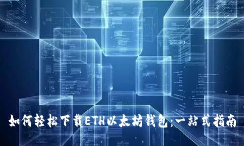 如何轻松下载ETH以太坊钱包：一站式指南