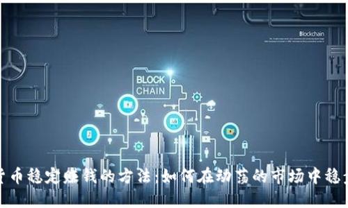 数字货币稳定赚钱的方法：如何在动荡的市场中稳步盈利