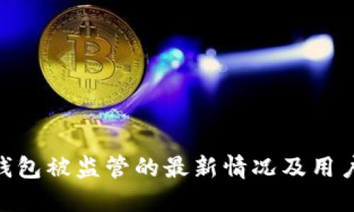 imToken钱包被监管的最新情况及用户应对策略