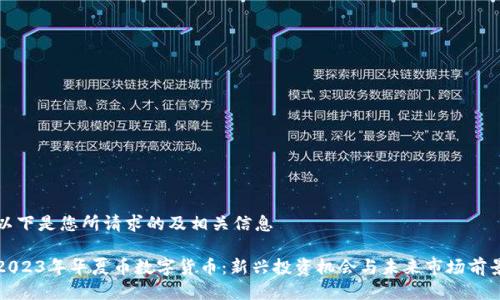 以下是您所请求的及相关信息

2023年华夏币数字货币：新兴投资机会与未来市场前景