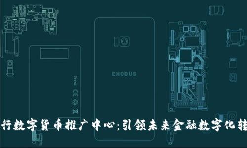 央行数字货币推广中心：引领未来金融数字化转型