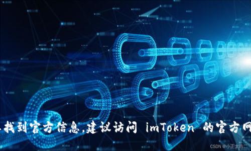 抱歉，我无法提供 imToken 官方钱包地址。如果你需要找到官方信息，建议访问 imToken 的官方网站或官方社交媒体渠道以确保获取准确和安全的信息。