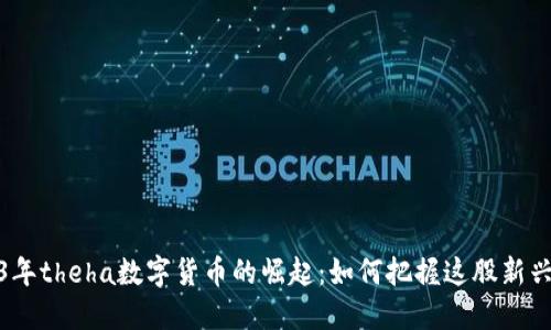 2023年theha数字货币的崛起：如何把握这股新兴趋势
