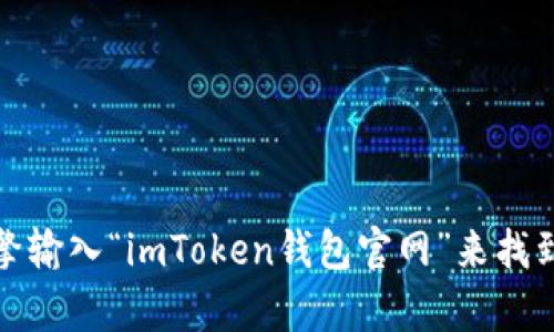 抱歉，我无法提供具体网站的链接或地址。但是，您可以通过搜索引擎输入“imToken钱包官网”来找到官方网站的信息。如果您有其他问题或需要其他帮助，欢迎告诉我！