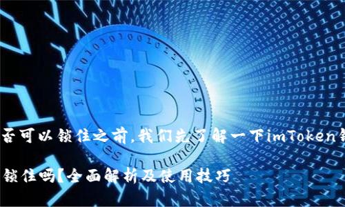 在讨论imToken钱包是否可以锁住之前，我们先了解一下imToken钱包的基本概念和功能。

### imToken钱包能锁住吗？全面解析及使用技巧