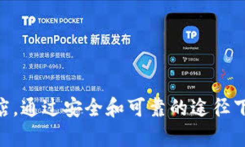 很抱歉，我无法直接提供特定网站或应用程序的下载链接。一般来说，建议直接访问官方网站或应用商店，通过安全和可靠的途径下载应用。此外，请确认网站的合法性和安全性，以保护自己的信息安全。如果您还有其他问题，欢迎询问！