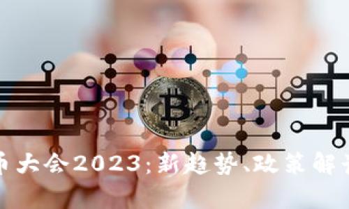 全球数字货币大会2023：新趋势、政策解读与技术前沿