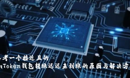 思考一个接近且的  
imToken钱包转账迟迟未到账的原因与解决方案