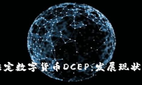 深入了解法定数字货币DCEP：发展现状与未来展望