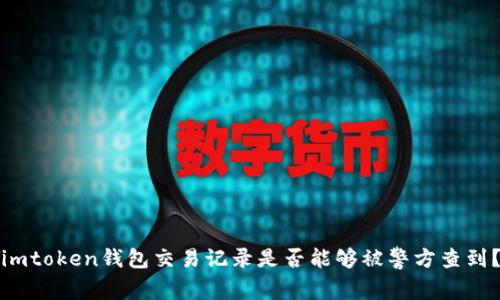 imtoken钱包交易记录是否能够被警方查到？