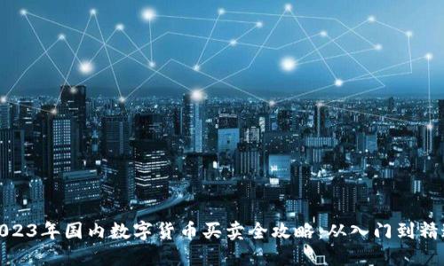 2023年国内数字货币买卖全攻略：从入门到精通