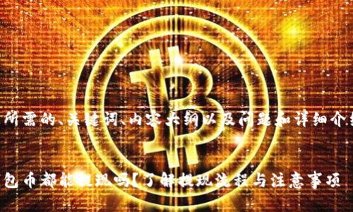 以下是您所需的、关键词、内容大纲以及问题和详细介绍的结构。


以太坊钱包币都能提现吗？了解提现流程与注意事项