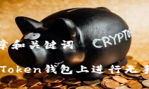 思考的文章和关键词

如何在ImToken钱包上进行无手续费转账