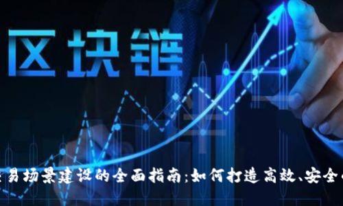数字货币交易场景建设的全面指南：如何打造高效、安全的交易环境