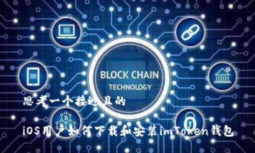 思考一个接近且的

iOS用户如何下载和安装imToken钱包