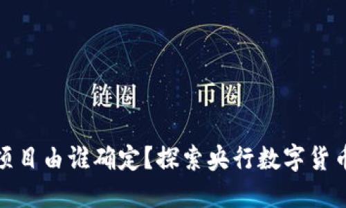 数字货币试点项目由谁确定？探索央行数字货币的管理与推动
