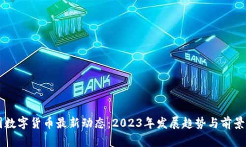 中国数字货币最新动态：2023年发展趋势与前景展望
