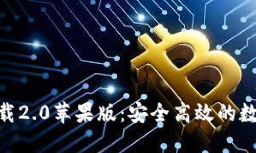 imToken官网下载2.0苹果版：安全高效的数字资产管理工具