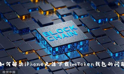 如何解决iPhone无法下载imToken钱包的问题