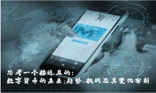 思考一个接近且的:  
数字货币的未来：趋势、挑战及其变化分析