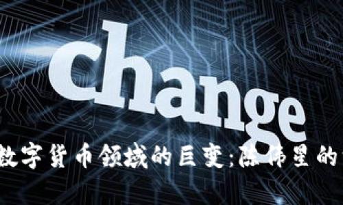 2018年数字货币领域的巨变:陈伟星的深度解析