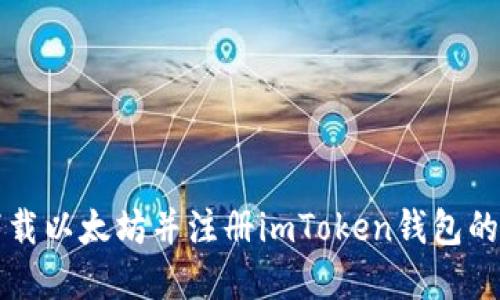 游览器下载以太坊并注册imToken钱包的完整指南