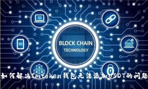 如何解决Imtoken钱包无法添加USDT的问题