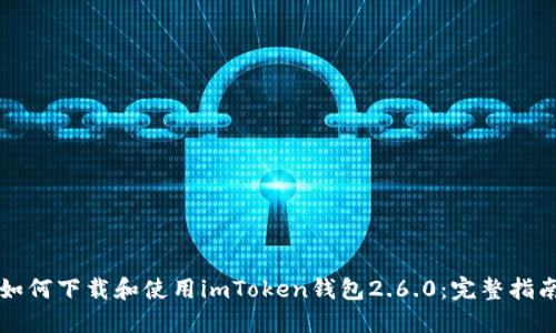 如何下载和使用imToken钱包2.6.0：完整指南