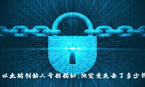 : 以太坊创始人亏损揭秘：他究竟失去了多少钱？