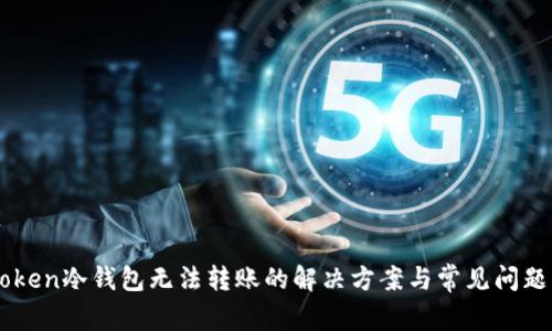 imToken冷钱包无法转账的解决方案与常见问题解析