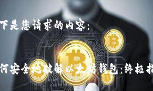 以下是您请求的内容：

 
如何安全地破解以太坊钱包：终极指南