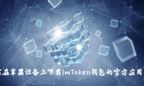 如何在苹果设备上下载imToken钱包的官方应用程序