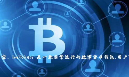 关于“下载 imToken 吗？”这个问题，似乎您是在询问有关 imToken 钱包的信息、下载方式或者其他相关内容。 imToken 是一款非常流行的数字货币钱包，用户可以用它来管理多种加密货币资产。以下是我为您整理的内容，可以帮助您了解 imToken 钱包的更多信息。

### 如何下载和使用 imToken 钱包：一步步引导