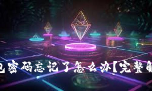 imToken钱包密码忘记了怎么办？完整解决方案揭秘