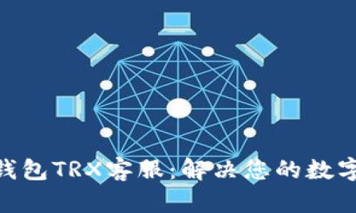 imToken钱包TRX客服：解决您的数字资产问题