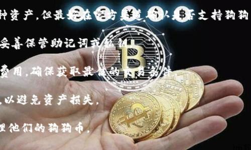狗狗币（Dogecoin）作为一种加密货币，可以存储在多种钱包中，包括imToken钱包。imToken是一个流行的数字货币钱包，支持多种加密货币，包括以太坊及其ERC20代币，狗狗币的存储和管理也可以通过其他兼容的钱包实现。

在使用imToken钱包存储狗狗币之前，有几点需要注意：

1. **兼容性**：确保imToken钱包的版本支持狗狗币的存储和交易。虽然imToken支持多种资产，但最好在官方渠道确认是否支持狗狗币。

2. **安全性**：在存储任何加密资产时，都要注意安全性。确保你的钱包是最新版本，并且妥善保管助记词或私钥。

3. **汇率和交易**：使用imToken钱包进行狗狗币的交易时，可以需查看实时汇率和交易费用，确保获取最佳的交易条件。

4. **转账事项**：从imToken钱包转账狗狗币到其他钱包时，务必确认接收地址的正确性，以避免资产损失。

总的来说，只要imToken钱包支持狗狗币的存储和交易，用户可以愉快地在这个钱包中管理他们的狗狗币。