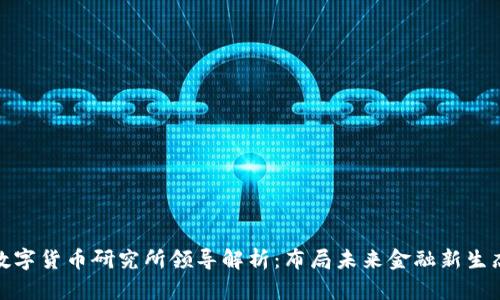 数字货币研究所领导解析:布局未来金融新生态