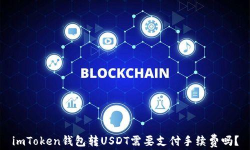 
imToken钱包转USDT需要支付手续费吗？