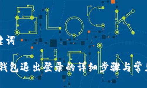 思考和关键词

 imToken钱包退出登录的详细步骤与常见问题解答