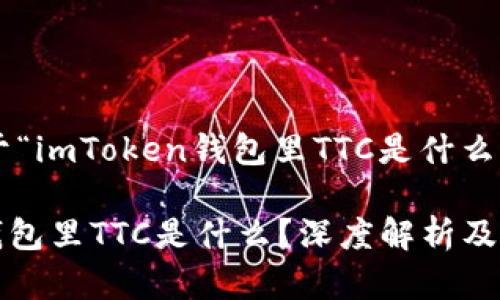以下是关于“imToken钱包里TTC是什么”的和结构。

imToken钱包里TTC是什么？深度解析及使用指南