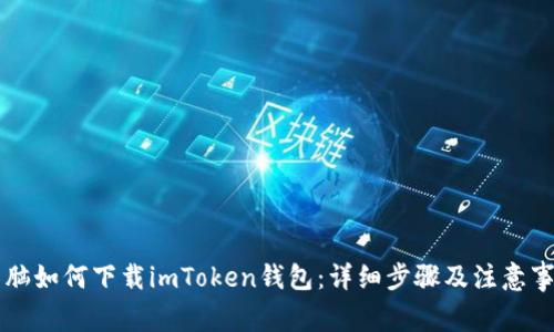 电脑如何下载imToken钱包：详细步骤及注意事项