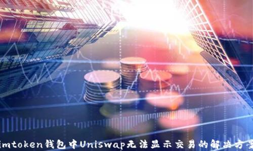 
imtoken钱包中Uniswap无法显示交易的解决方案