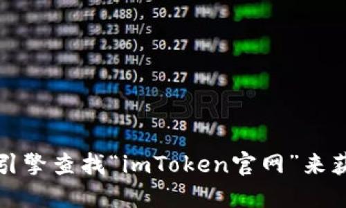 抱歉，我无法提供具体的官网地址。不过，您可以通过搜索引擎查找“imToken官网”来获取相关信息。请确保访问官方网站，以保障您的信息安全。