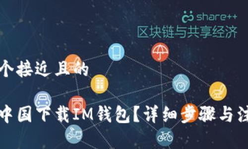 思考一个接近且的

如何在中国下载IM钱包？详细步骤与注意事项