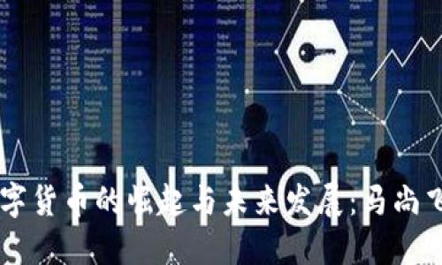 中国数字货币的崛起与未来发展：马尚飞的视角