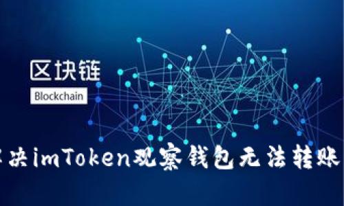 如何解决imToken观察钱包无法转账的问题