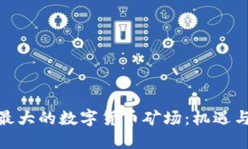 思考


探秘美国最大的数字货币矿场：机遇与挑战并存